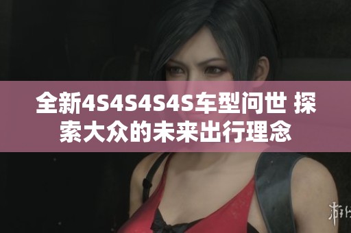 全新4S4S4S4S车型问世 探索大众的未来出行理念