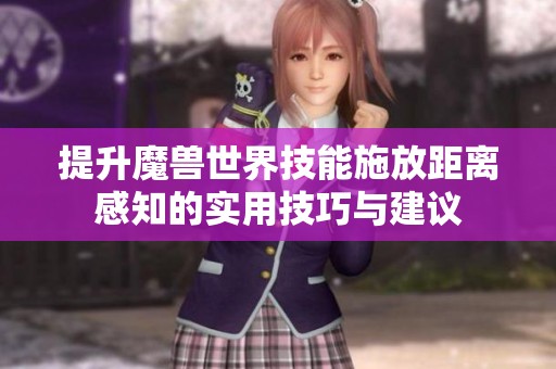 提升魔兽世界技能施放距离感知的实用技巧与建议