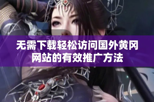 无需下载轻松访问国外黄冈网站的有效推广方法