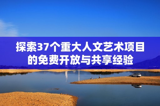 探索37个重大人文艺术项目的免费开放与共享经验