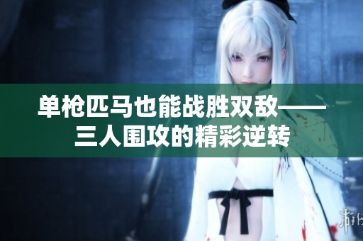 单枪匹马也能战胜双敌——三人围攻的精彩逆转