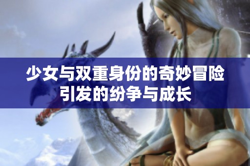 少女与双重身份的奇妙冒险引发的纷争与成长