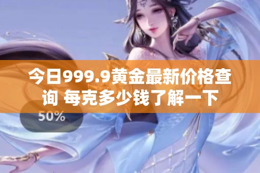 今日999.9黄金最新价格查询 每克多少钱了解一下