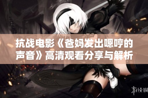 抗战电影《爸妈发出嗯哼的声音》高清观看分享与解析