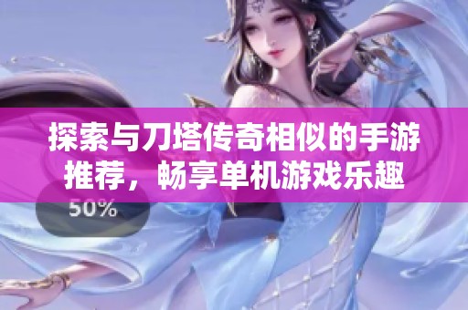 探索与刀塔传奇相似的手游推荐，畅享单机游戏乐趣