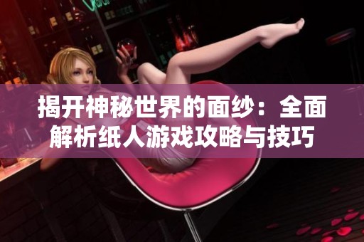 揭开神秘世界的面纱：全面解析纸人游戏攻略与技巧