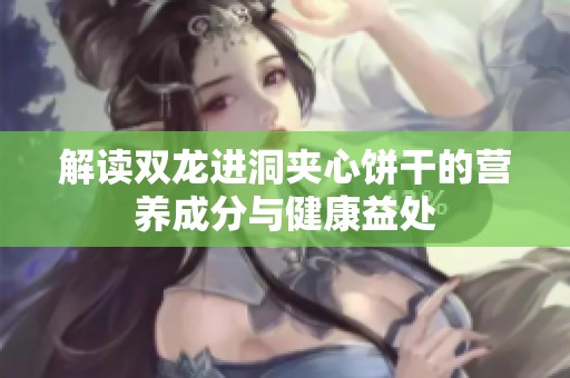 解读双龙进洞夹心饼干的营养成分与健康益处
