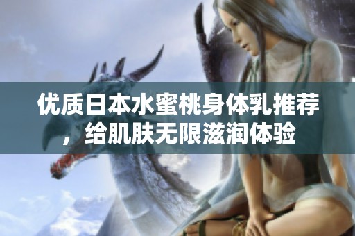 优质日本水蜜桃身体乳推荐，给肌肤无限滋润体验