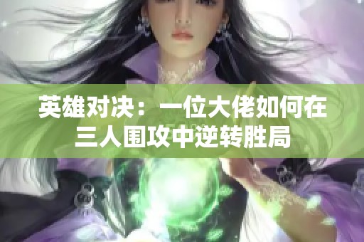 英雄对决：一位大佬如何在三人围攻中逆转胜局