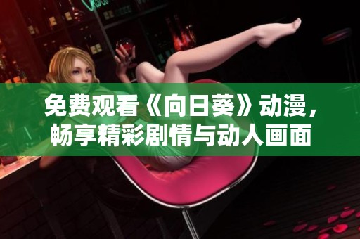 免费观看《向日葵》动漫，畅享精彩剧情与动人画面