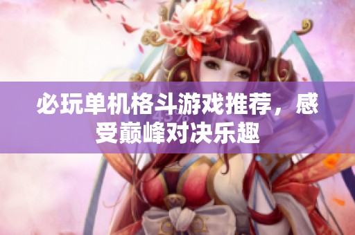必玩单机格斗游戏推荐，感受巅峰对决乐趣