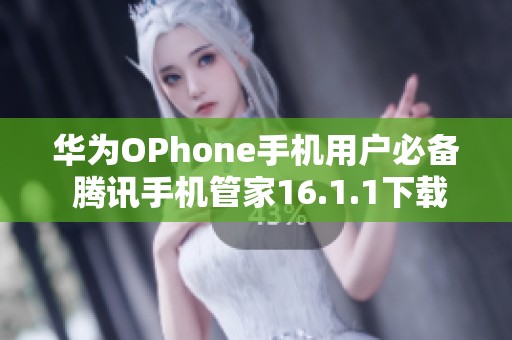 华为OPhone手机用户必备 腾讯手机管家16.1.1下载指南