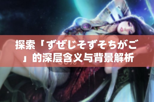 探索「ずぜじそずそちがご」的深层含义与背景解析