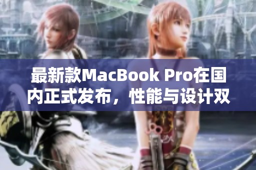 最新款MacBook Pro在国内正式发布，性能与设计双升级