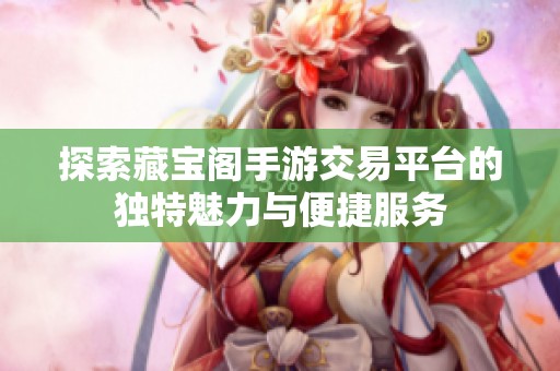 探索藏宝阁手游交易平台的独特魅力与便捷服务