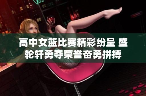 高中女篮比赛精彩纷呈 盛轮轩勇夺荣誉奋勇拼搏