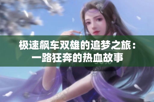 极速飙车双雄的追梦之旅：一路狂奔的热血故事