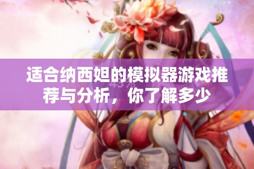 适合纳西妲的模拟器游戏推荐与分析，你了解多少