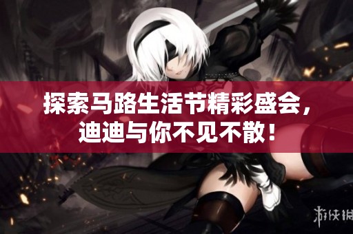 探索马路生活节精彩盛会，迪迪与你不见不散！