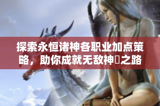 探索永恒诸神各职业加点策略，助你成就无敌神祇之路!