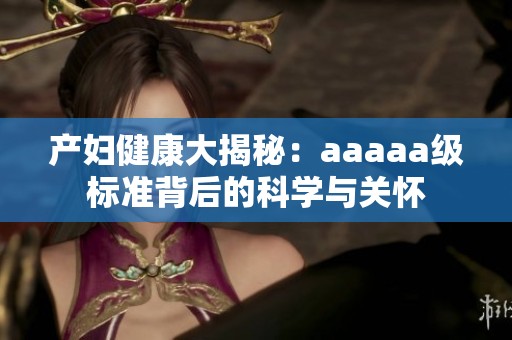 产妇健康大揭秘：aaaaa级标准背后的科学与关怀