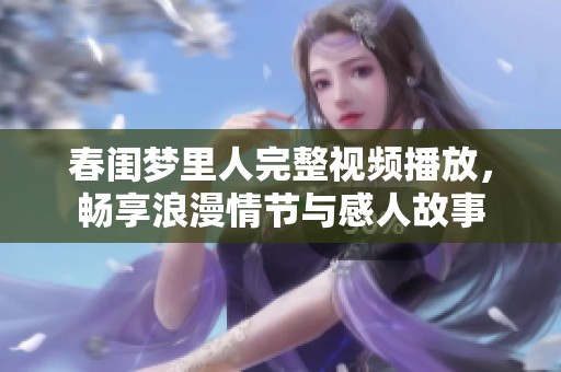 春闺梦里人完整视频播放，畅享浪漫情节与感人故事