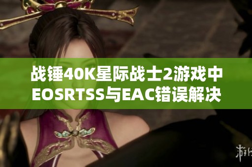 战锤40K星际战士2游戏中EOSRTSS与EAC错误解决技巧分享