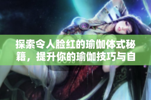 探索令人脸红的瑜伽体式秘籍，提升你的瑜伽技巧与自信