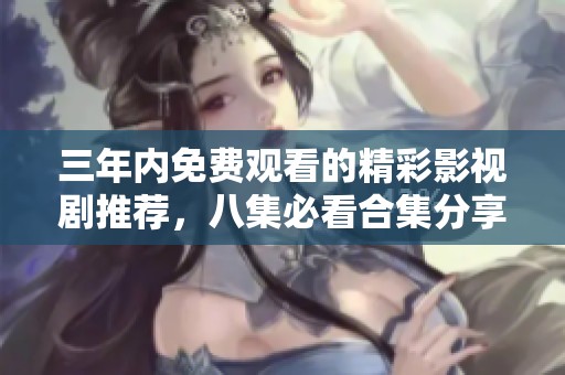三年内免费观看的精彩影视剧推荐，八集必看合集分享