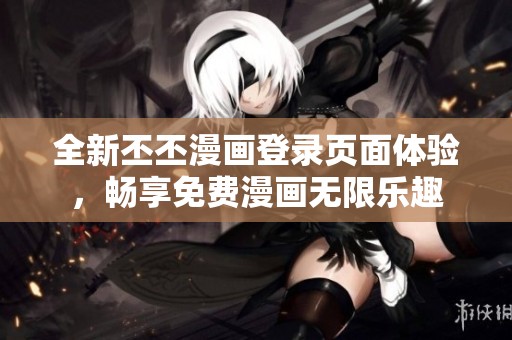 全新丕丕漫画登录页面体验，畅享免费漫画无限乐趣