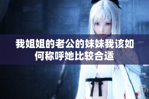 我姐姐的老公的妹妹我该如何称呼她比较合适