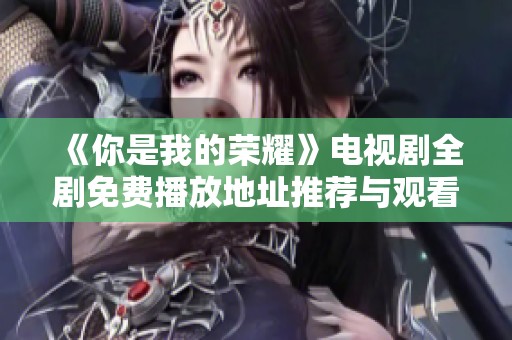 《你是我的荣耀》电视剧全剧免费播放地址推荐与观看指南
