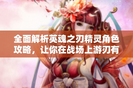 全面解析英魂之刃精灵角色攻略，让你在战场上游刃有余