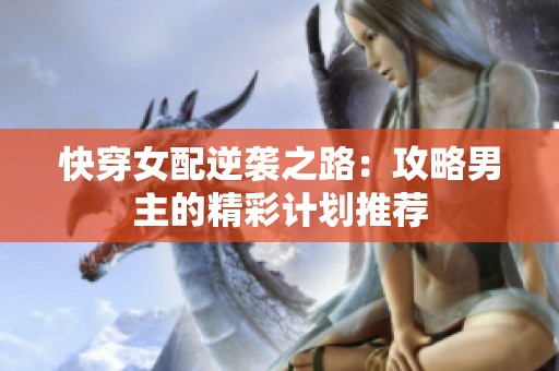 快穿女配逆袭之路：攻略男主的精彩计划推荐