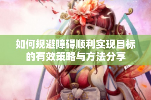 如何规避障碍顺利实现目标的有效策略与方法分享
