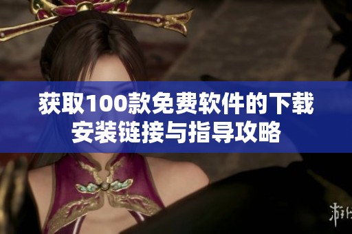 获取100款免费软件的下载安装链接与指导攻略