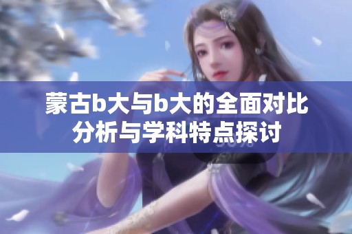 蒙古b大与b大的全面对比分析与学科特点探讨