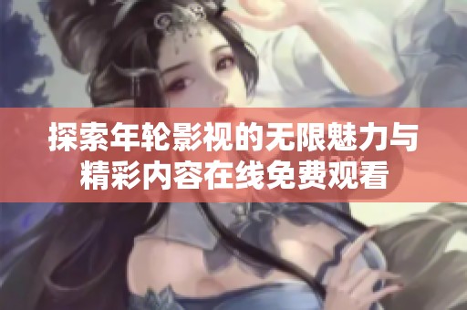 探索年轮影视的无限魅力与精彩内容在线免费观看