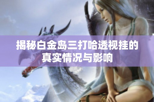 揭秘白金岛三打哈透视挂的真实情况与影响