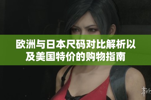 欧洲与日本尺码对比解析以及美国特价的购物指南