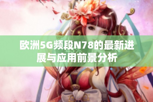 欧洲5G频段N78的最新进展与应用前景分析