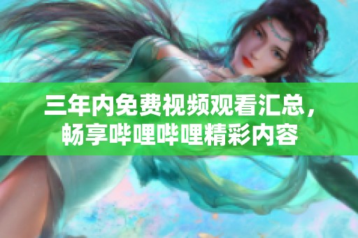 三年内免费视频观看汇总，畅享哔哩哔哩精彩内容