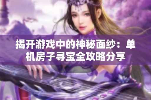 揭开游戏中的神秘面纱：单机房子寻宝全攻略分享