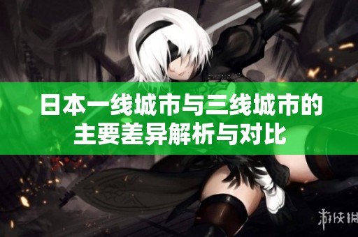 日本一线城市与三线城市的主要差异解析与对比