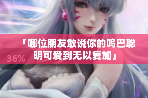 「哪位朋友敢说你的鸣巴聪明可爱到无以复加」
