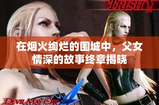 在烟火绚烂的围城中，父女情深的故事终章揭晓