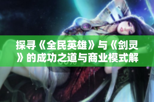探寻《全民英雄》与《剑灵》的成功之道与商业模式解析