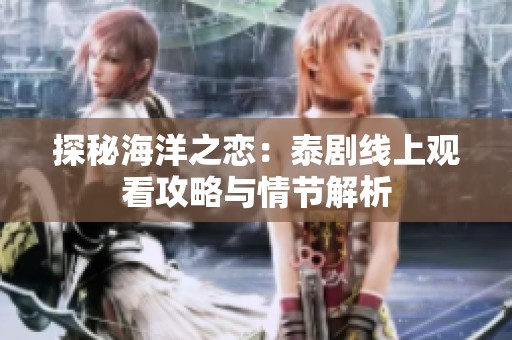 探秘海洋之恋：泰剧线上观看攻略与情节解析