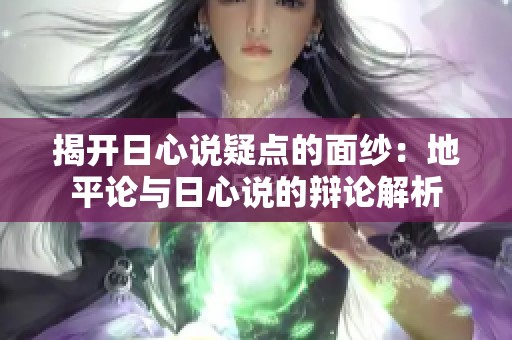 揭开日心说疑点的面纱：地平论与日心说的辩论解析