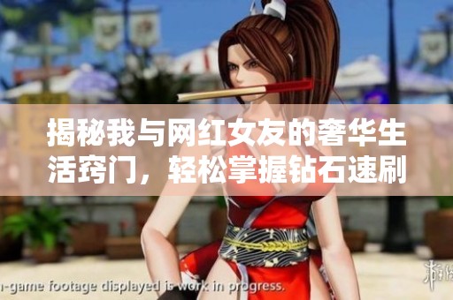 揭秘我与网红女友的奢华生活窍门，轻松掌握钻石速刷秘籍